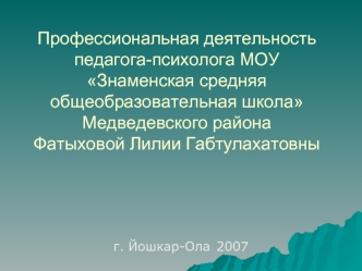 Профессиональная деятельность педагога-психолога МОУ Знаменская средняя общеобразовательная школа Медведевского района Фатыховой Лилии Габтулахатовны