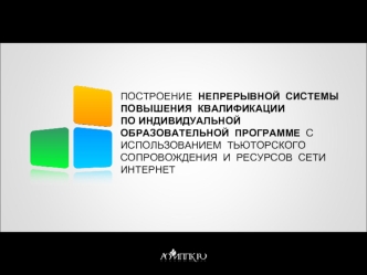 ПОСТРОЕНИЕ  НЕПРЕРЫВНОЙ  СИСТЕМЫ
ПОВЫШЕНИЯ  КВАЛИФИКАЦИИ
ПО ИНДИВИДУАЛЬНОЙ ОБРАЗОВАТЕЛЬНОЙ  ПРОГРАММЕ  С ИСПОЛЬЗОВАНИЕМ  ТЬЮТОРСКОГО СОПРОВОЖДЕНИЯ  И  РЕСУРСОВ  СЕТИ ИНТЕРНЕТ