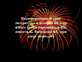 Интегрированный урок литературы и истории на тему Идёт война народная... (По повести Б. Васильева А зори здесь тихие...)