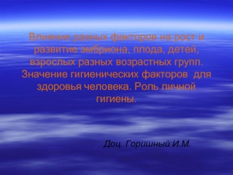 Влияние разных факторов на рост и развитие эмбриона, плода, детей, взрослых разных возрастных групп. Значение гигиенических факторов  для здоровья человека. Роль личной гигиены.