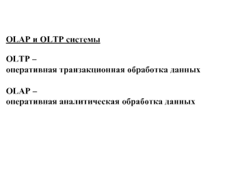 OLAP и OLTP системы
 

OLTP –
оперативная транзакционная обработка данных

OLAP – 
оперативная аналитическая обработка данных