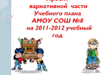 Проект вариативной  части Учебного плана АМОУ СОШ №8  на 2011-2012 учебный год