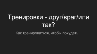 Тренировки - друг/враг/или так? Как тренироваться, чтобы похудеть