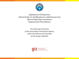 Церемония Открытия 
Агентства по продвижению инвестиций при 
Министерстве экономики 
Кыргызской Республики 


The Opening Ceremony 
of the Investment Promotion Agency 
under the Ministry of Economy 
of the Kyrgyz Republic