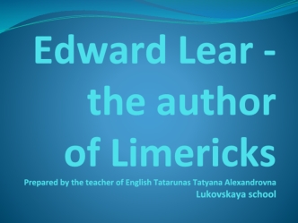 Edward Lear - the author of LimericksPrepared by the teacher of English Tatarunas Tatyana AlexandrovnaLukovskaya school