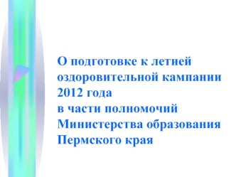 О подготовке к летней оздоровительной кампании 2012 годав части полномочий Министерства образования Пермского края