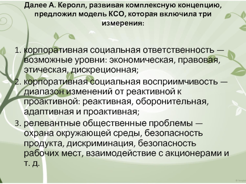 Далее А. Керолл, развивая комплексную концепцию, предложил модель КСО, которая включила три измерения:
  1. корпоративная социальная