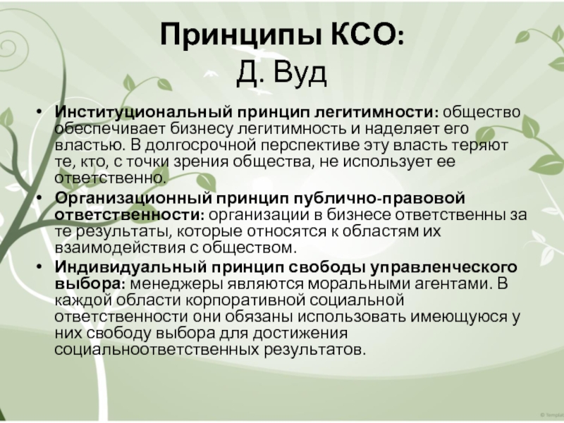 Принципы КСО:
 Д. Вуд  Институциональный принцип легитимности: общество обеспечивает бизнесу легитимность и наделяет его властью. В