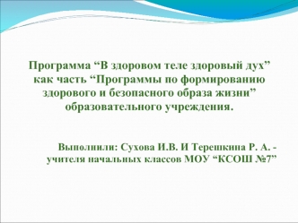 Программа “В здоровом теле здоровый дух” как часть “Программы по формированию здорового и безопасного образа жизни” образовательного учреждения.


Выполнили: Сухова И.В. И Терешкина Р. А. - учителя начальных классов МОУ “КСОШ №7”