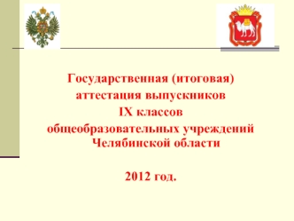 Государственная (итоговая) 
аттестация выпускников 
IX классов 
общеобразовательных учреждений Челябинской области 

2012 год.