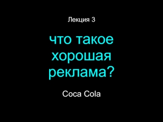 Лекция 3

что такое 
хорошая 
реклама?

Coca Cola