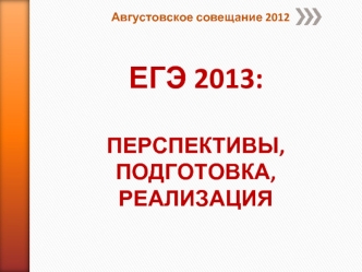 ЕГЭ 2013:
ПЕРСПЕКТИВЫ,
ПОДГОТОВКА,
РЕАЛИЗАЦИЯ