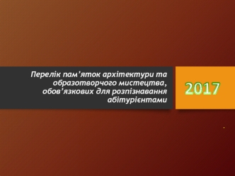 Перелік пам’яток архітектури та образотворчого мистецтва, обов’язкових для розпізнавання абітурієнтами