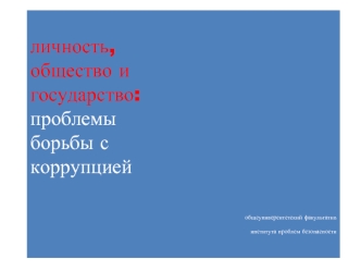 личность,
общество и 
государство:
проблемы
борьбы с
коррупцией


               


общеуниверситетский факультатив

института проблем безопасности