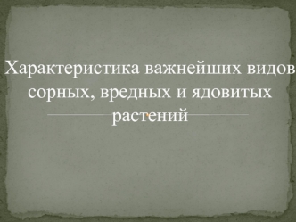 Характеристика важнейших видов сорных, вредных и ядовитых растений