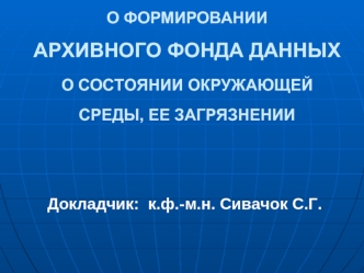 О ФОРМИРОВАНИИ АРХИВНОГО ФОНДА ДАННЫХ О СОСТОЯНИИ ОКРУЖАЮЩЕЙ СРЕДЫ, ЕЕ ЗАГРЯЗНЕНИИ