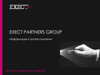 НАЧНИТЕ С САМЫХ СМЕЛЫХ ОЖИДАНИЙ EXECT PARTNERS GROUP Информация о группе компаний.