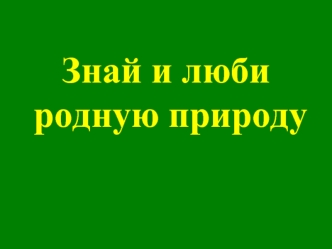 Знай и люби родную природу