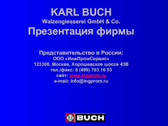 KARL BUCHWalzengiesserei GmbH & Co.Презентация фирмыПредставительство в России:ООО ИнжПромСервис123308, Москва, Хорошевское шоссе 43Втел./факс: 8 (499) 703 16 53сайт: www.ingprom.rue-mail: info@ingprom.ru