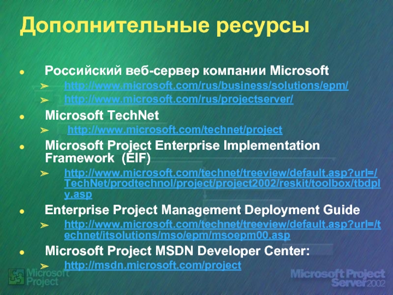 Дополнительные ресурсыРоссийский веб-сервер компании Microsoft http://www.microsoft.com/rus/business/solutions/epm/ http://www.microsoft.com/rus/projectserver/Microsoft TechNet http://www.microsoft.com/technet/projectMicrosoft Project Enterprise