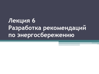 Лекция 6Разработка рекомендаций по энергосбережению