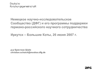 Немецкое научно-исследовательское Сообщество (ДФГ) и его программы поддержки германо-российского научного сотрудничества

Иркутск – Большие Коты, 26 июня 2007 г.