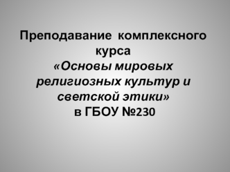 Преподавание  комплексного курса
Основы мировых религиозных культур и светской этики
 в ГБОУ №230