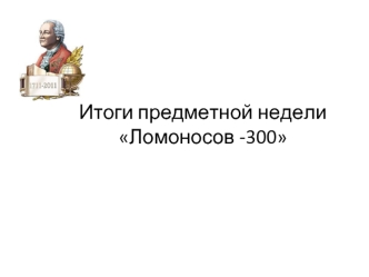 Итоги предметной недели Ломоносов -300