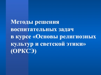 Методы решения воспитательных задач в курсе Основы религиозных культур и светской этики (ОРКСЭ)