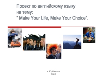 Проект по английскому языку 
на тему: 
“ Make Your Life, Make Your Choice