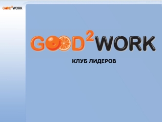 КЛУБ ЛИДЕРОВ. Клуб лидеров GOOD2WORK.RU Цели клуба Помочь участникам развивать и адекватно презентовать свои лидерские качества. Предоставить компаниям-партнерам.