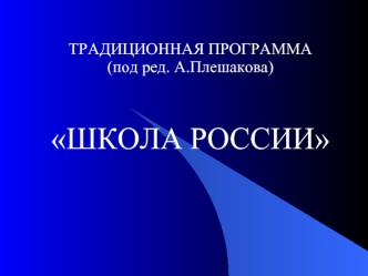 ТРАДИЦИОННАЯ ПРОГРАММА (под ред. А.Плешакова)

ШКОЛА РОССИИ