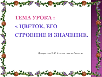 Тема урока :   Цветок, его строение и значение.