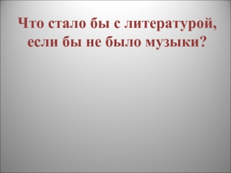 Что стало бы с литературой,
если бы не было музыки?