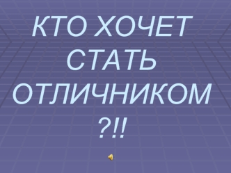 КТО ХОЧЕТ СТАТЬ ОТЛИЧНИКОМ?!!