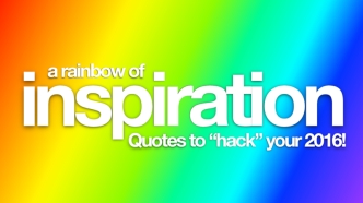 A Rainbow of Inspiration: Quotes to Hack Your 2016!