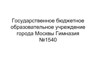 Государственное бюджетное образовательное учреждение города Москвы Гимназия №1540