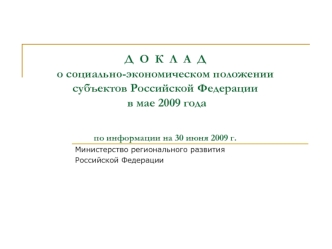 Д  О  К  Л  А  До социально-экономическом положении субъектов Российской Федерации в мае 2009 годапо информации на 30 июня 2009 г.