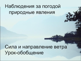 Наблюдения за погодой
	природные явления







Сила и направление ветра
Урок-обобщение