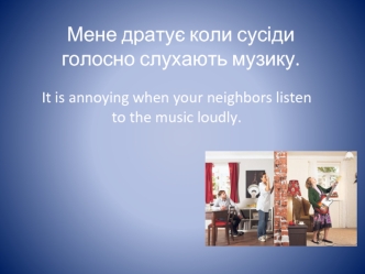 Мене дратує коли сусіди голосно слухають музику