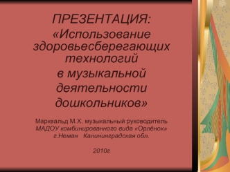 ПРЕЗЕНТАЦИЯ: Использование здоровьесберегающих технологий в музыкальной деятельности дошкольников Марквальд М.Х. музыкальный руководитель МАДОУ комбинированного.