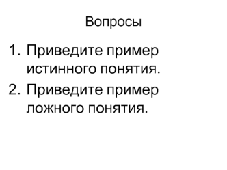 Приведите пример истинного понятия.
Приведите пример ложного понятия.