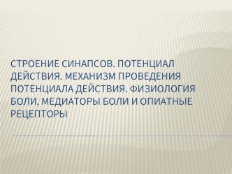 Строение синапсов. Потенциал действия. Механизм проведения потенциала действия. Физиология боли, медиаторы боли