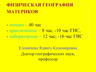 ФИЗИЧЕСКАЯ ГЕОГРАФИЯ МАТЕРИКОВ - лекции – 40 час- практические – 8 час, -10 час ГИС,- лабораторные – 12 час, -16 час ГИС