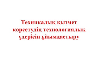 Техникалық қызмет көрсетудің технологиялық үдерісін ұйымдастыру