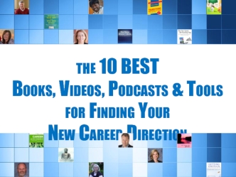 the 10 BEST 
Books, Videos, Podcasts & Tools for Finding Your 
New Career Direction