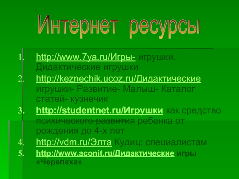 http://www.7ya.ru/Игры- игрушки. Дидактические игрушки http://keznechik.ucoz.ru/Дидактические игрушки- Развитие- Малыш- Каталог статей- кузнечик http://studentnet.ru/Игрушки