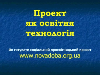 Проект як освітня технологіяЯк готувати соціальний просвітницький проектwww.novadoba.org.ua