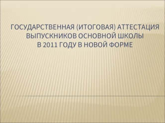 Государственная (итоговая) аттестация выпускников основной школыв 2011 году в новой форме