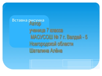 Автор 
ученица 7 класса
 МАОУСОШ № 7 г. Валдай - 5 
Новгородской области
Шаталина Алёна